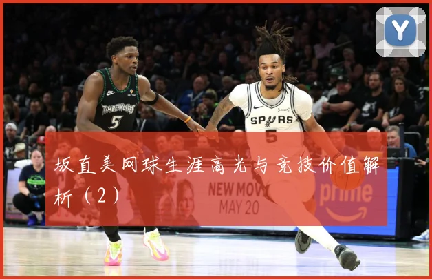 坂直美网球生涯高光与竞技价值解析（2）