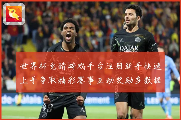 世界杯竞猜游戏平台注册新手快速上手争取精彩赛事互动奖励多数据研判