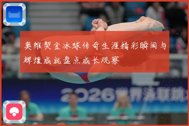 奥维契金冰球传奇生涯精彩瞬间与辉煌成就盘点成长观察