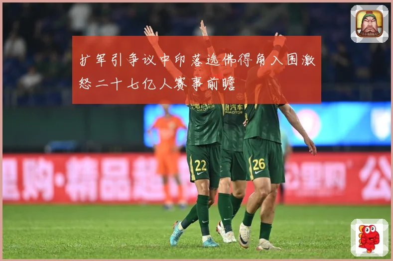 扩军引争议中印落选佛得角入围激怒二十七亿人赛事前瞻