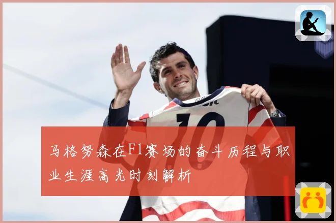 马格努森在F1赛场的奋斗历程与职业生涯高光时刻解析