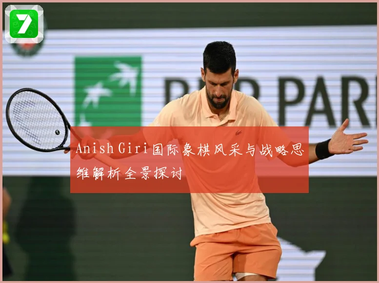 Anish Giri国际象棋风采与战略思维解析全景探讨
