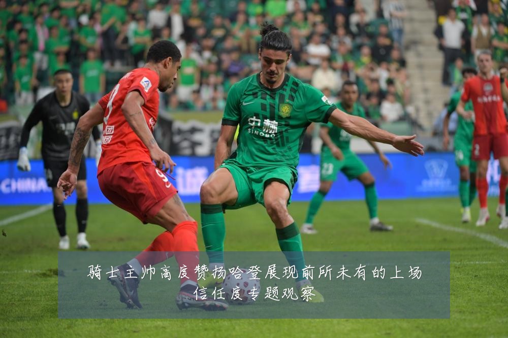 骑士主帅高度赞扬哈登展现前所未有的上场信任度专题观察